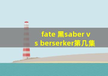 fate 黑saber vs berserker第几集